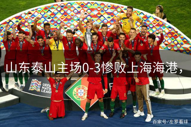 山东泰山主场0-3惨败上海海港，无缘足协杯四强